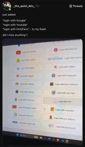 "Just added login with Google, login with Youtube, login with OnlyFans ... to my SaaS. did i miss anything?". Photo of a screen with a bunch of "login with" options. The options are: Paypal, Stack Overflow, Youtube, Pinterest, Caution, OnlyFans, Roblox, Jollibee, Shopee, Fingerprint, Potato, Beef Caldereta, Settings, your Age, your mom, PDF, Pancit Canton, Calculator, Form 1337, your Address, Credit Card, National ID